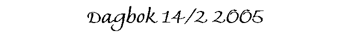 Dagbok 14/2 2005